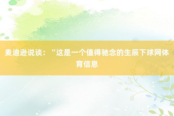 麦迪逊说谈：“这是一个值得驰念的生辰下球网体育信息