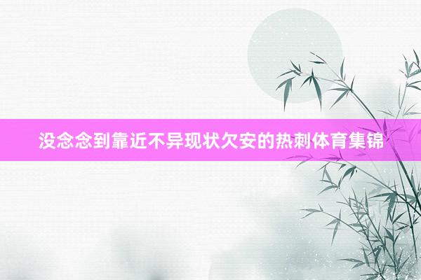 没念念到靠近不异现状欠安的热刺体育集锦