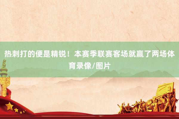 热刺打的便是精锐！本赛季联赛客场就赢了两场体育录像/图片