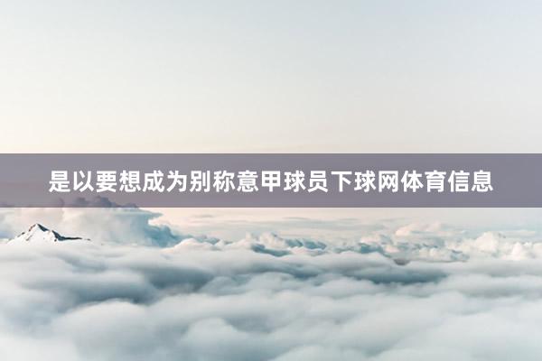 是以要想成为别称意甲球员下球网体育信息