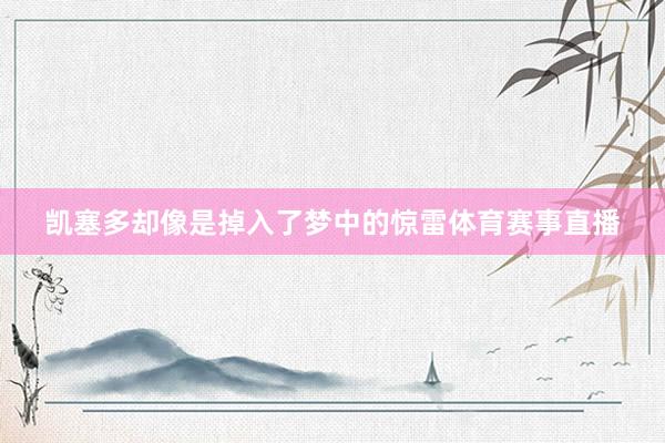 凯塞多却像是掉入了梦中的惊雷体育赛事直播