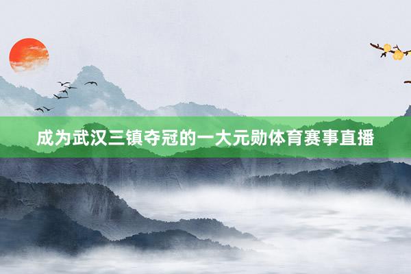 成为武汉三镇夺冠的一大元勋体育赛事直播