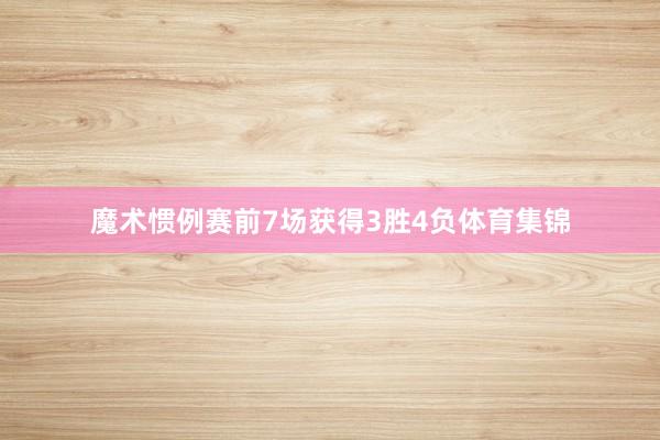 魔术惯例赛前7场获得3胜4负体育集锦