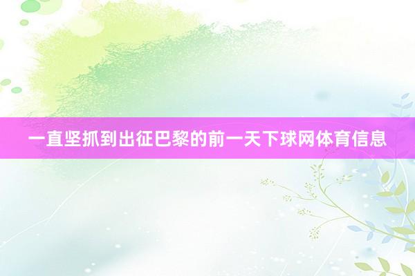 一直坚抓到出征巴黎的前一天下球网体育信息