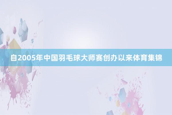 自2005年中国羽毛球大师赛创办以来体育集锦