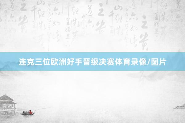 连克三位欧洲好手晋级决赛体育录像/图片