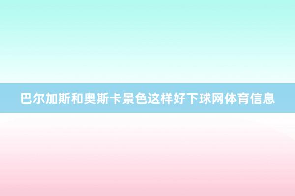 巴尔加斯和奥斯卡景色这样好下球网体育信息