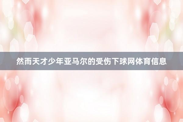 然而天才少年亚马尔的受伤下球网体育信息