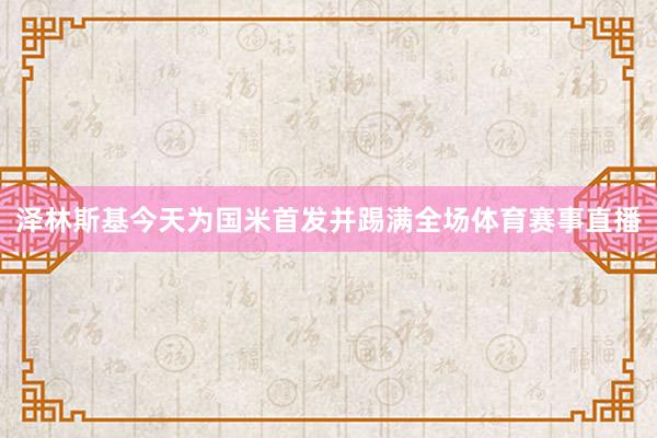 泽林斯基今天为国米首发并踢满全场体育赛事直播