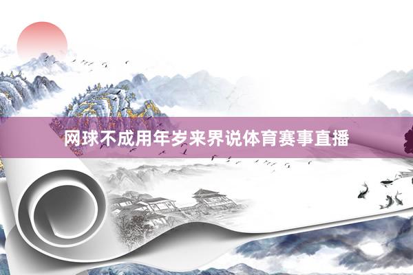 网球不成用年岁来界说体育赛事直播