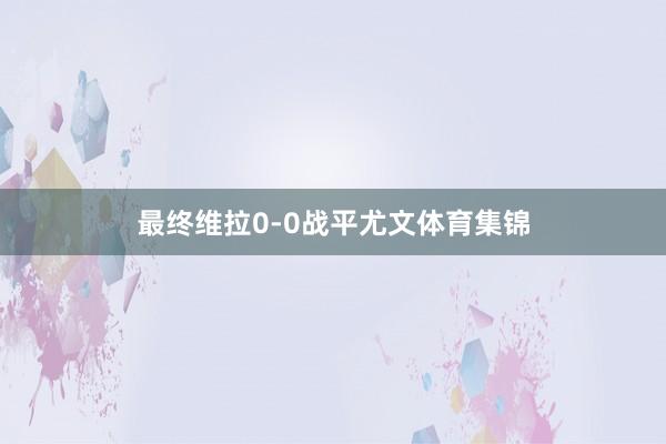 最终维拉0-0战平尤文体育集锦
