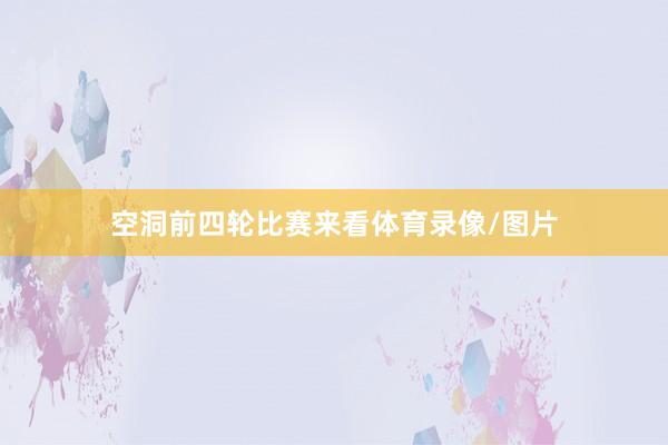 空洞前四轮比赛来看体育录像/图片