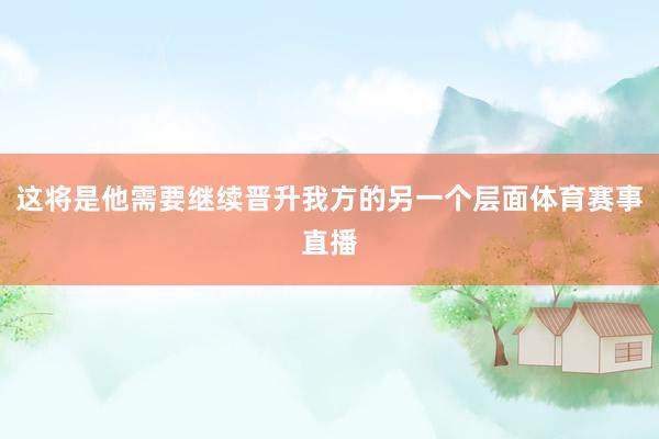 这将是他需要继续晋升我方的另一个层面体育赛事直播