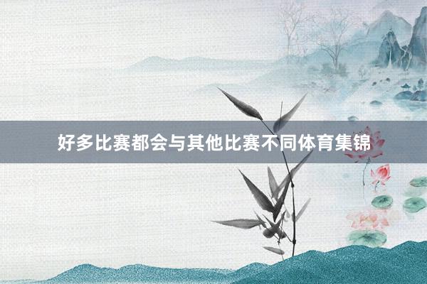 好多比赛都会与其他比赛不同体育集锦