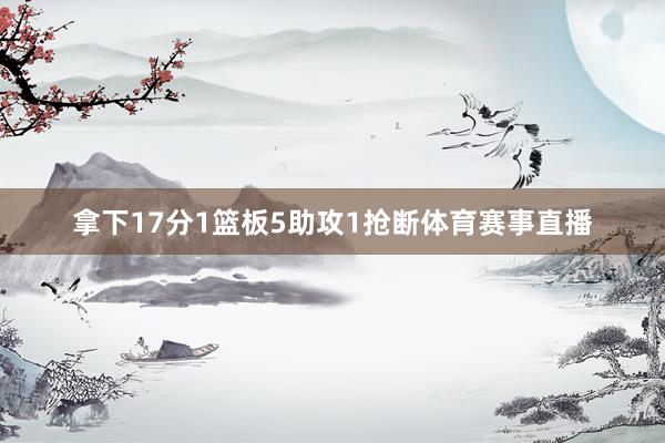 拿下17分1篮板5助攻1抢断体育赛事直播