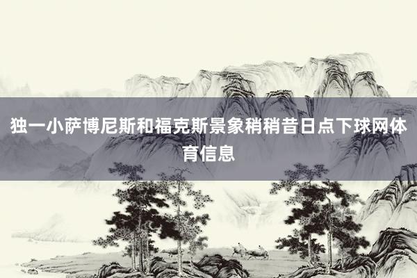 独一小萨博尼斯和福克斯景象稍稍昔日点下球网体育信息