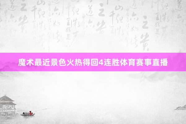 魔术最近景色火热得回4连胜体育赛事直播