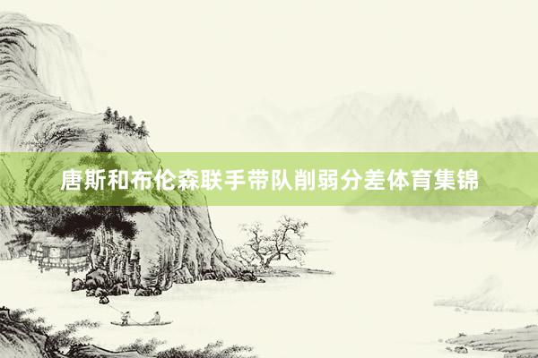 唐斯和布伦森联手带队削弱分差体育集锦