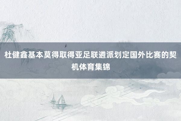 杜健鑫基本莫得取得亚足联遴派划定国外比赛的契机体育集锦