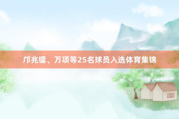 邝兆镭、万项等25名球员入选体育集锦