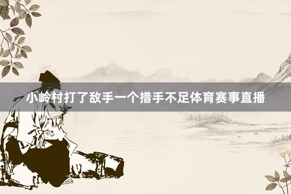 小岭村打了敌手一个措手不足体育赛事直播