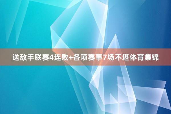 送敌手联赛4连败+各项赛事7场不堪体育集锦
