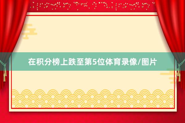 在积分榜上跌至第5位体育录像/图片