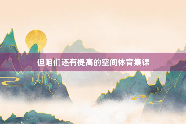 但咱们还有提高的空间体育集锦