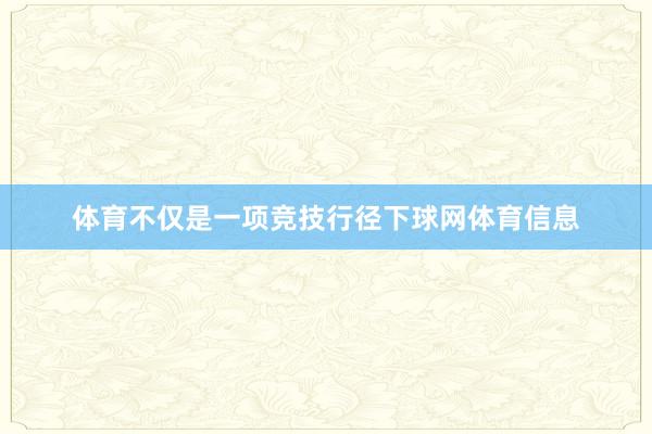 体育不仅是一项竞技行径下球网体育信息