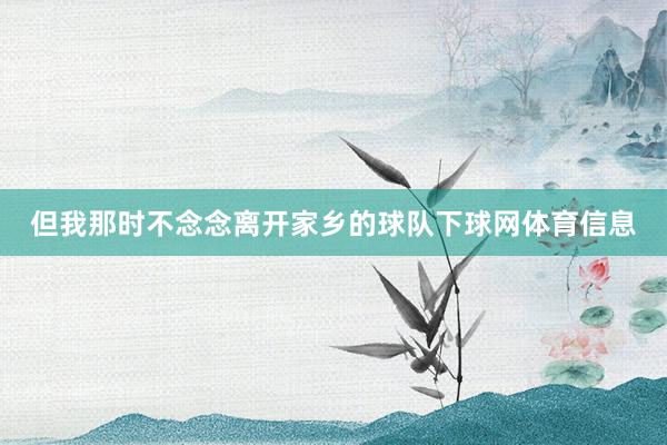 但我那时不念念离开家乡的球队下球网体育信息