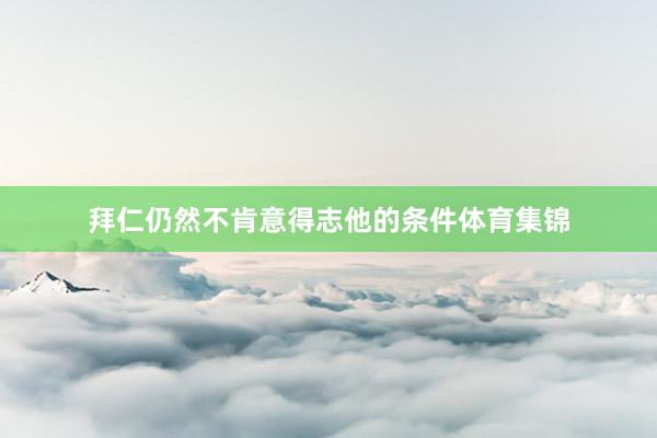 拜仁仍然不肯意得志他的条件体育集锦