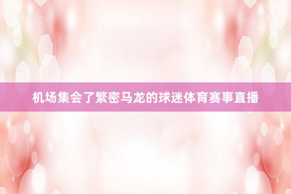 机场集会了繁密马龙的球迷体育赛事直播