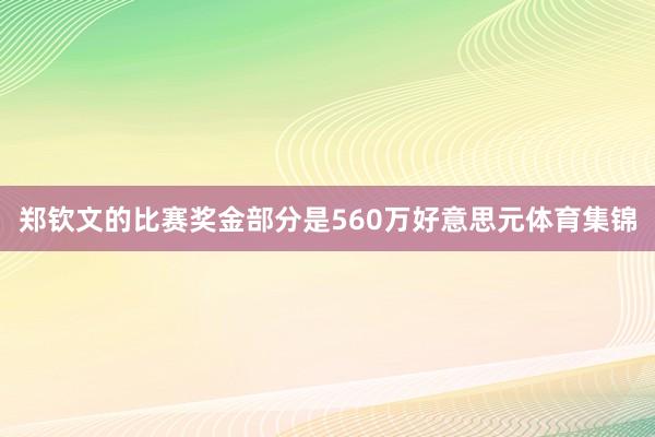 郑钦文的比赛奖金部分是560万好意思元体育集锦