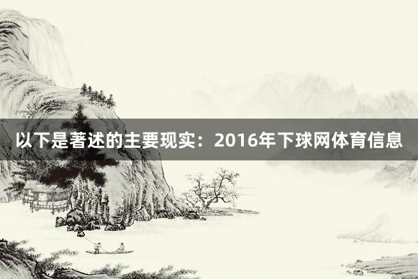 以下是著述的主要现实：2016年下球网体育信息