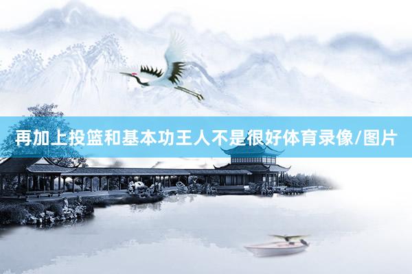 再加上投篮和基本功王人不是很好体育录像/图片