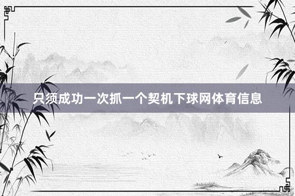 只须成功一次抓一个契机下球网体育信息