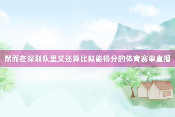 然而在深圳队里又还算比拟能得分的体育赛事直播
