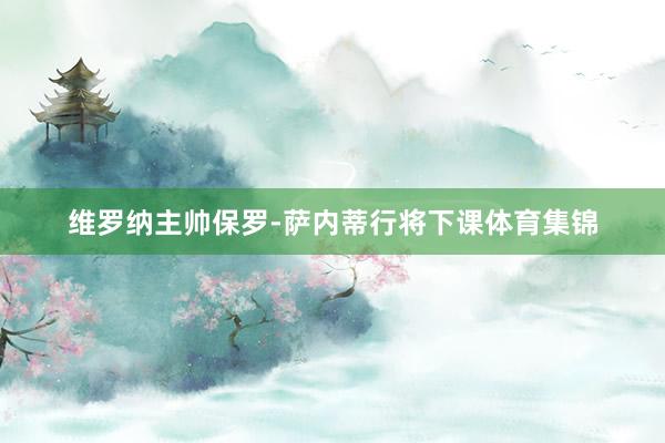 维罗纳主帅保罗-萨内蒂行将下课体育集锦