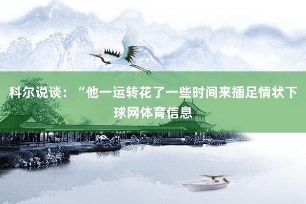科尔说谈：“他一运转花了一些时间来插足情状下球网体育信息