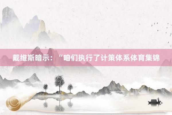 戴维斯暗示：“咱们执行了计策体系体育集锦