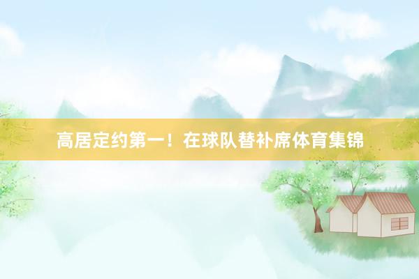 高居定约第一！在球队替补席体育集锦