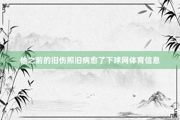 他之前的旧伤照旧病愈了下球网体育信息