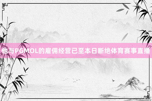 他与PGMOL的雇佣经营已至本日断绝体育赛事直播