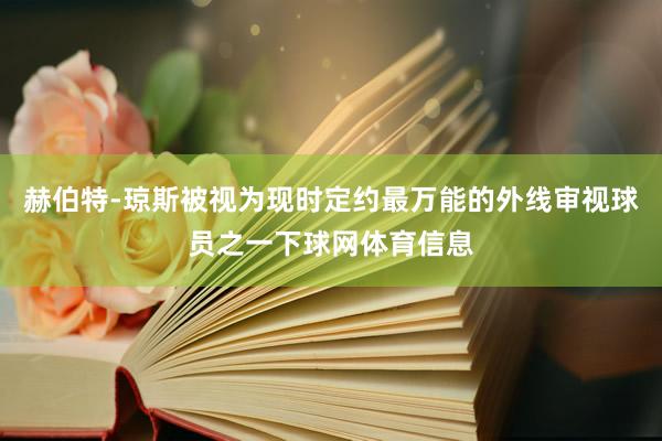 赫伯特-琼斯被视为现时定约最万能的外线审视球员之一下球网体育信息