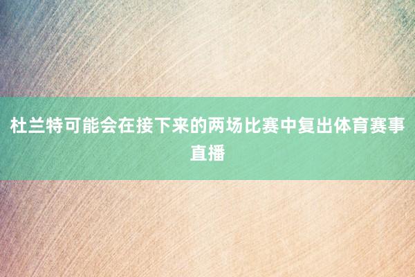 杜兰特可能会在接下来的两场比赛中复出体育赛事直播