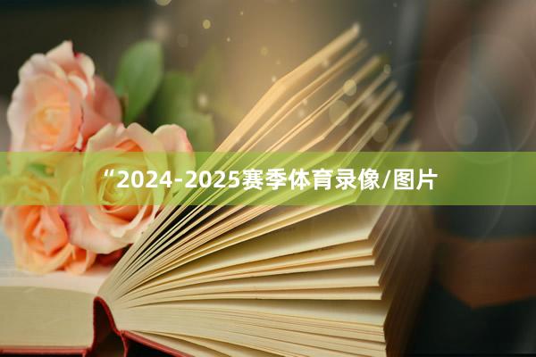 “2024-2025赛季体育录像/图片