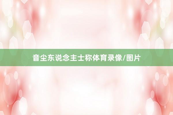 音尘东说念主士称体育录像/图片