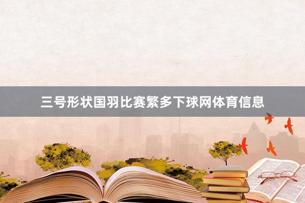 三号形状国羽比赛繁多下球网体育信息
