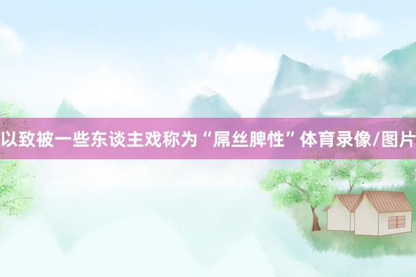 以致被一些东谈主戏称为“屌丝脾性”体育录像/图片