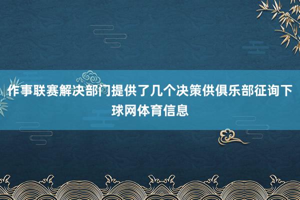 作事联赛解决部门提供了几个决策供俱乐部征询下球网体育信息